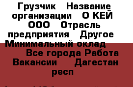 Грузчик › Название организации ­ О’КЕЙ, ООО › Отрасль предприятия ­ Другое › Минимальный оклад ­ 25 533 - Все города Работа » Вакансии   . Дагестан респ.